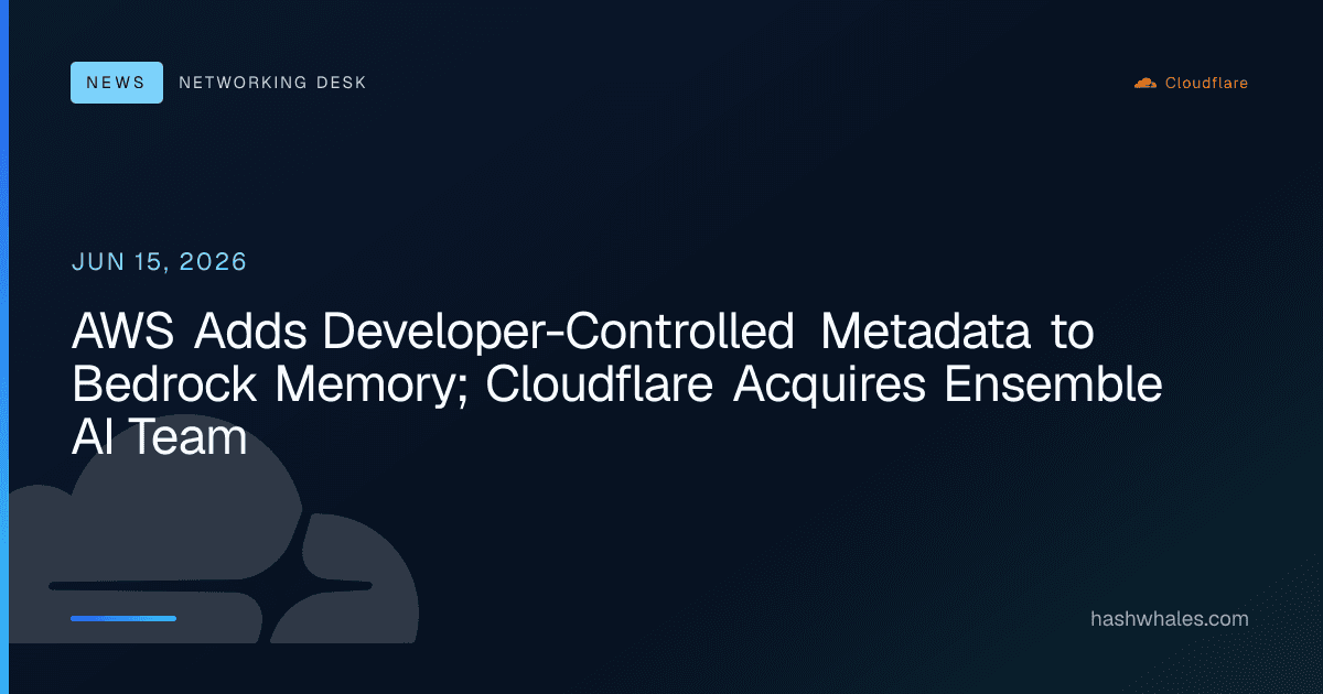 AWS Adds Developer-Controlled Metadata to Bedrock Memory; Cloudflare Acquires Ensemble AI Team