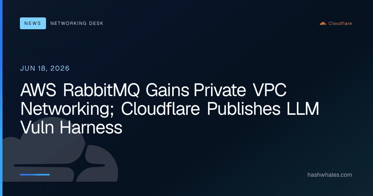 AWS RabbitMQ Gains Private VPC Networking; Cloudflare Publishes LLM Vuln Harness