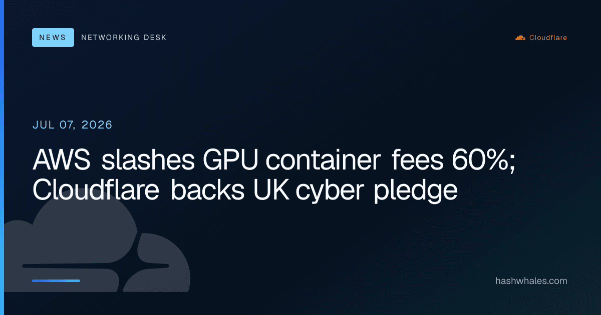 AWS slashes GPU container fees 60%; Cloudflare backs UK cyber pledge