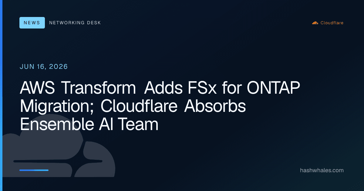 AWS Transform Adds FSx for ONTAP Migration; Cloudflare Absorbs Ensemble AI Team