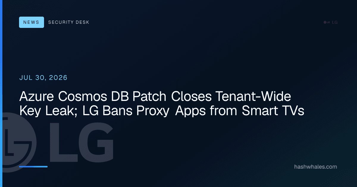 Azure Cosmos DB Patch Closes Tenant-Wide Key Leak; LG Bans Proxy Apps from Smart TVs