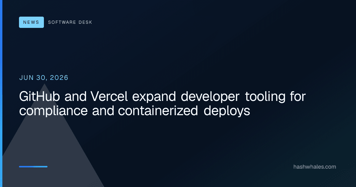 GitHub and Vercel expand developer tooling for compliance and containerized deploys