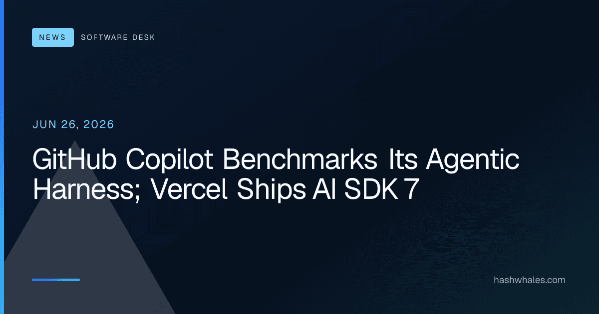 GitHub Copilot Benchmarks Its Agentic Harness; Vercel Ships AI SDK 7