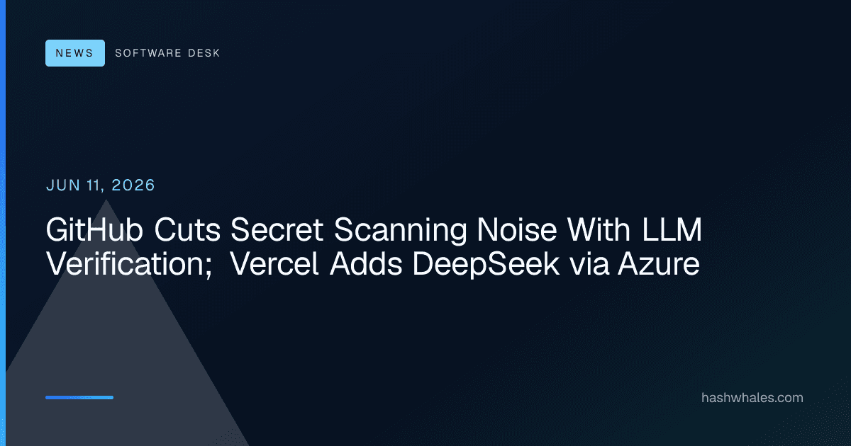 GitHub Cuts Secret Scanning Noise With LLM Verification; Vercel Adds DeepSeek via Azure