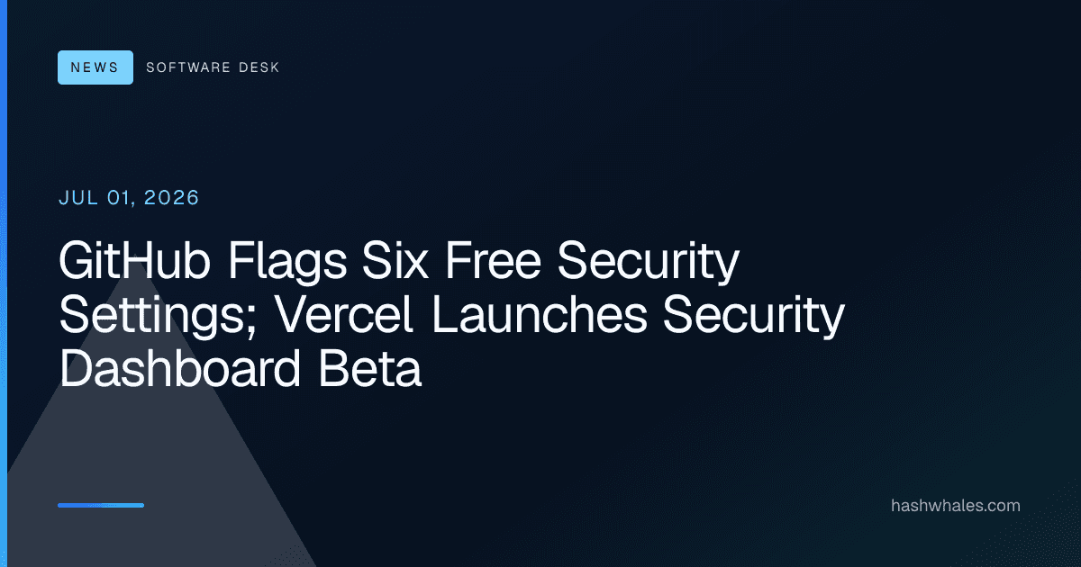 GitHub Flags Six Free Security Settings; Vercel Launches Security Dashboard Beta