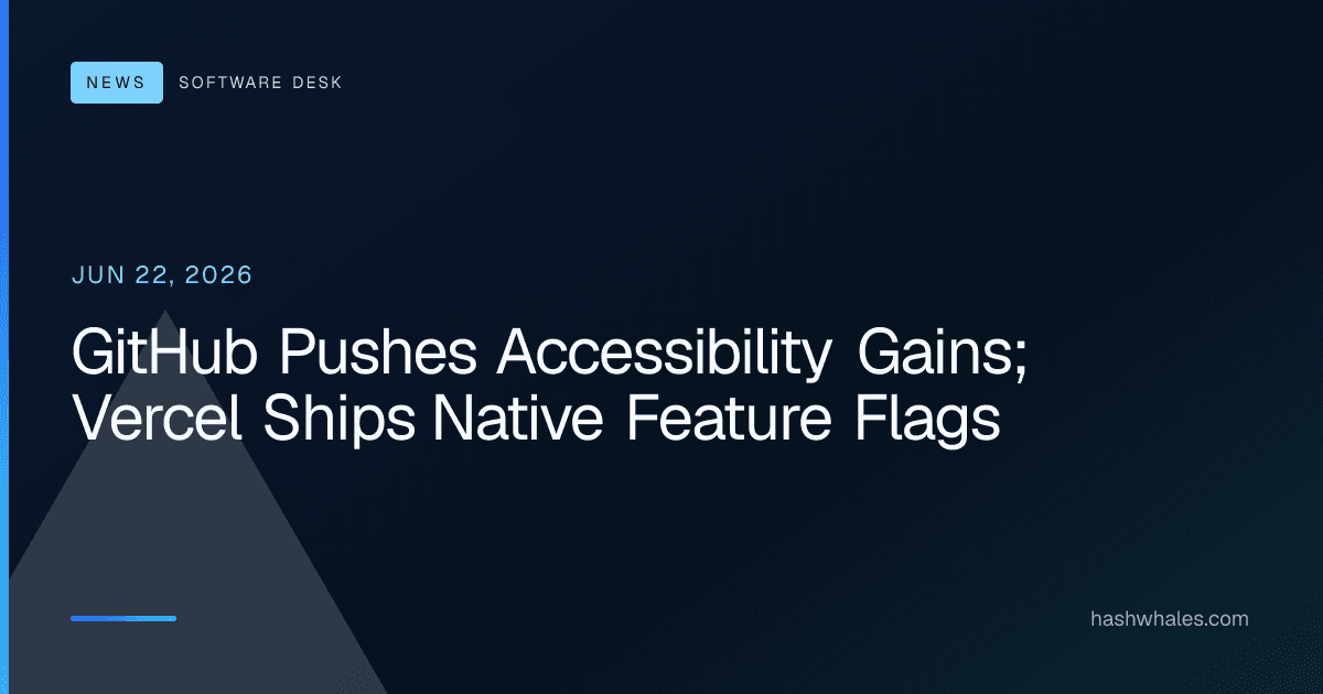 GitHub Pushes Accessibility Gains; Vercel Ships Native Feature Flags