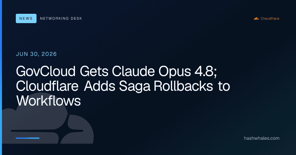 GovCloud Gets Claude Opus 4.8; Cloudflare Adds Saga Rollbacks to Workflows