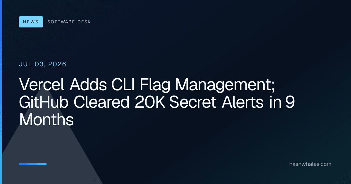 Vercel Adds CLI Flag Management; GitHub Cleared 20K Secret Alerts in 9 Months