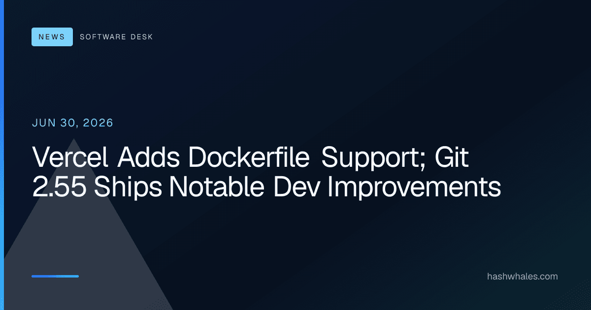Vercel Adds Dockerfile Support; Git 2.55 Ships Notable Dev Improvements
