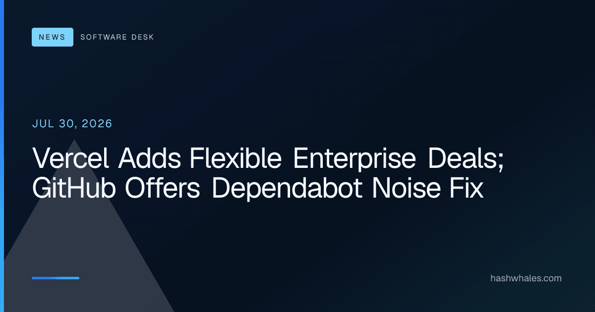 Vercel Adds Flexible Enterprise Deals; GitHub Offers Dependabot Noise Fix