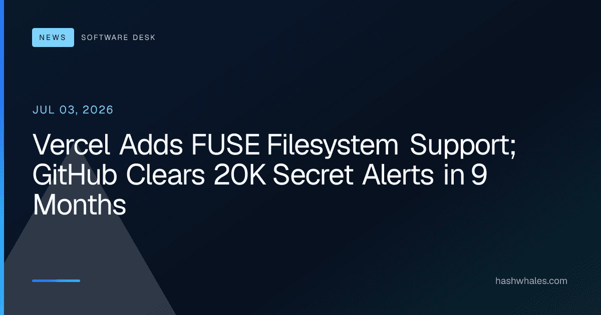 Vercel Adds FUSE Filesystem Support; GitHub Clears 20K Secret Alerts in 9 Months