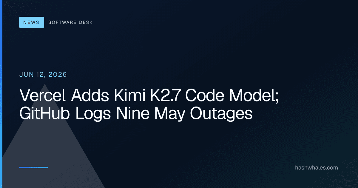 Vercel Adds Kimi K2.7 Code Model; GitHub Logs Nine May Outages