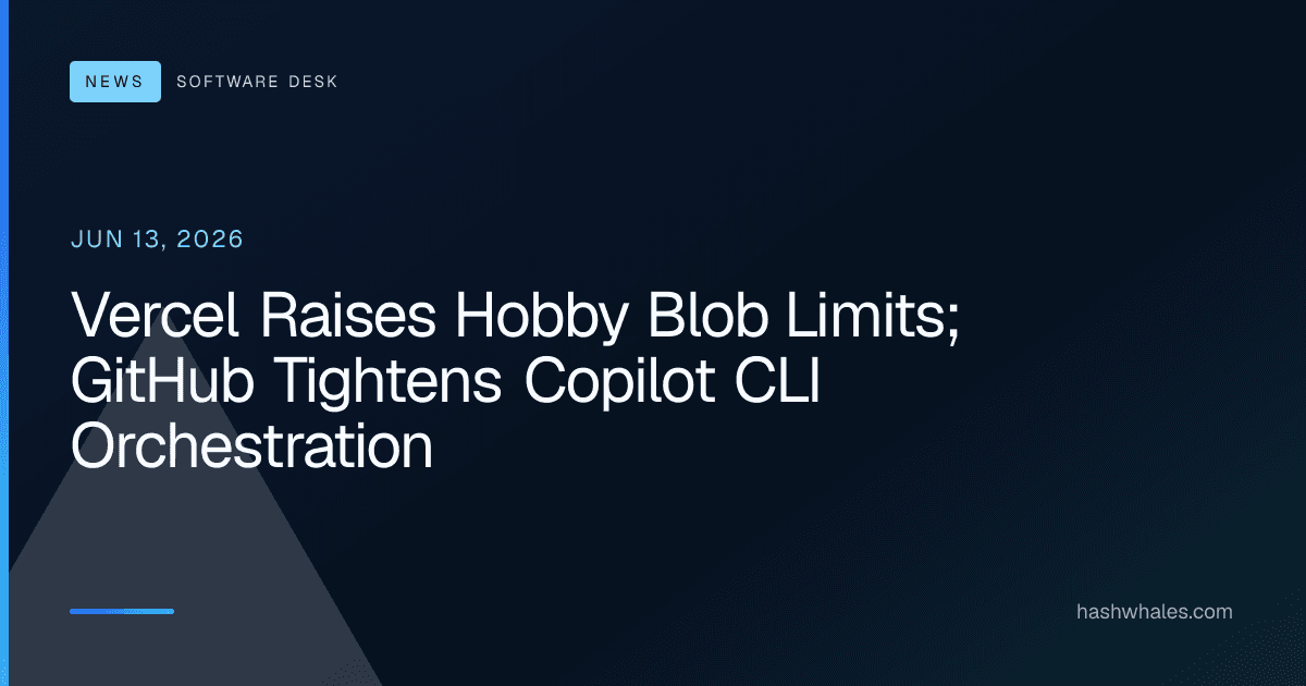 Vercel Raises Hobby Blob Limits; GitHub Tightens Copilot CLI Orchestration